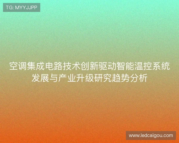 空调集成电路技术创新驱动智能温控系统发展与产业升级研究趋势分析 空调集成电路技术创新驱动智能温控系统发展与产业升级研究趋势分析